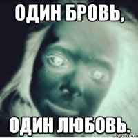 один бровь, один любовь.