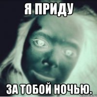 я приду за тобой ночью.