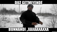 duz getmiyende bunnandi ,,xaxaaxaxxa
