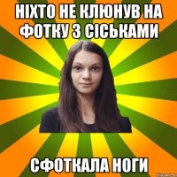 Ніхто не клюнув на фотку з сіськами сфоткала ноги