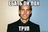 ебать он лох труп