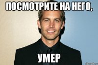 посмотрите на него, умер