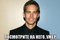  Посмотрите на него, умер