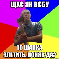 щас як вЄбу то шапка злетить..поняв да?