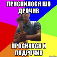 приснилося шо дрочив проснувся и подрочив