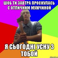 шоб ти завтра проснулась с отличним мужчиной я сьогодні усну з тобой