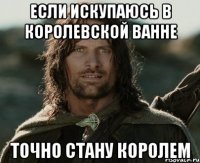 если искупаюсь в королевской ванне точно стану королем