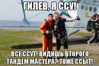 гилев, я ссу! все ссут! видишь второго тандем мастера? тоже ссыт!