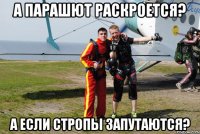 а парашют раскроется? а если стропы запутаются?