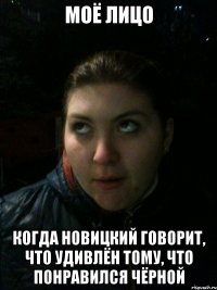 Моё лицо Когда Новицкий говорит, что удивлён тому, что понравился Чёрной