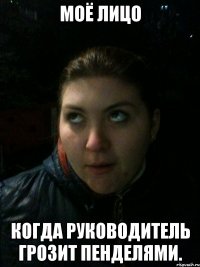 Моё лицо Когда руководитель грозит пенделями.