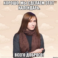 Хорошо, мы сделаем этот календарь. Всего доброго!