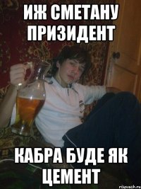 иж сметану призидент кабра буде як цемент