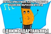 гагузы-христтиане азеры-кавказцы казанские обрусели итп итд одни мы дартаньяны