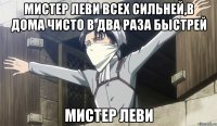 МИСТЕР ЛЕВИ ВСЕХ СИЛЬНЕЙ,В ДОМА ЧИСТО В ДВА РАЗА БЫСТРЕЙ МИСТЕР ЛЕВИ