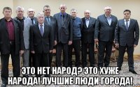  Это нет народ? Это хуже народа! Лучшие люди города!