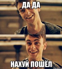 да да нахуй пошёл