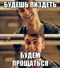 будешь пиздеть будем прощаться