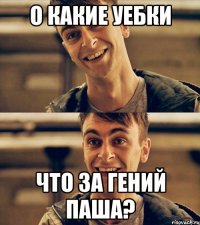 о какие уебки что за гений паша?