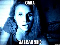сава заєбал уже