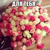 Для тебя:* 