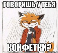 Говоришь у тебя конфетки?