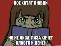 Все хотят любви Но не Лиза, Лиза хочет власти и денег