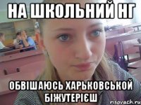 на школьний НГ обвішаюсь харьковськой біжутерієш