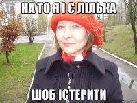 на то я і є лілька шоб істерити