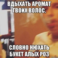 Вдыхать аромат твоих волос, Словно нюхать букет алых роз