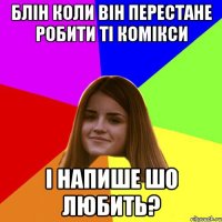 блін коли він перестане робити ті комікси і напише шо любить?