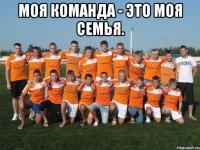 Моя команда - Это моя семья. 