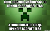 Если любишь майнкрафт то криипер не взорвёт тебя, а если копателя тогда криипер взорвёт тебя