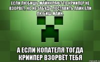 Если любишь майнкрафт то криипер не взорвёт, но не забудь поставить лайк ели любиш майн, а если копателя тогда криипер взорвёт тебя