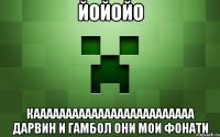 йойойо кааааааааааааааааааааааааа дарвин и гамбол они мои фонати