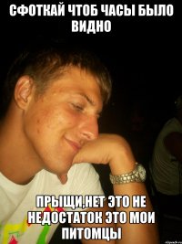 Сфоткай чтоб часы было видно Прыщи,нет это не недостаток это мои питомцы