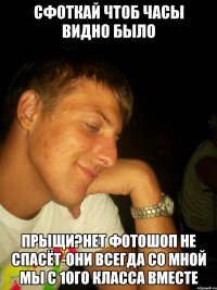 Сфоткай чтоб часы видно было Прыщи?Нет фотошоп не спасёт-они всегда со мной мы с 1ого класса вместе