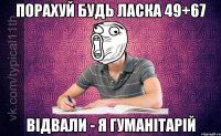Порахуй будь ласка 49+67 Відвали - я гуманітарій