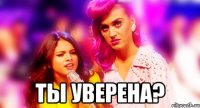  ТЫ УВЕРЕНА?