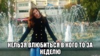  Нельзя влюбиться в кого то за неделю