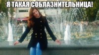 я такая соблазнительница! 