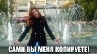  сами вы меня копируете!