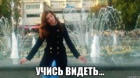  учись видеть...