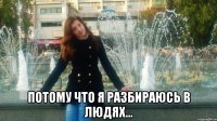  потому что я разбираюсь в людях...