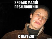 Зробив малій прєжложенія с вертухи