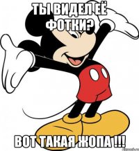 ты видел её фотки? ВОТ ТАКАЯ ЖОПА !!!
