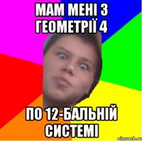 Мам мені з геометрії 4 по 12-бальній системі