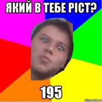 який в тебе ріст? 195