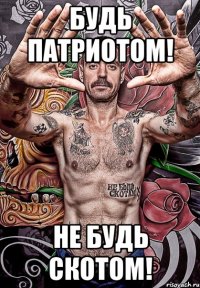 Будь Патриотом! Не будь скотом!