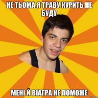 Не Тьома я траву курить не буду мені й віагра не поможе